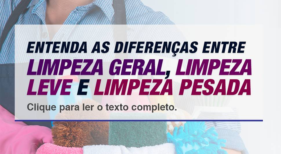 Entendendo as diferenças entre limpeza geral, limpeza leve e limpeza pesada